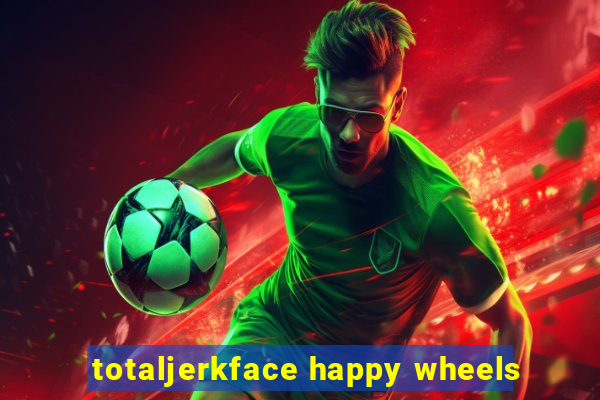 totaljerkface happy wheels